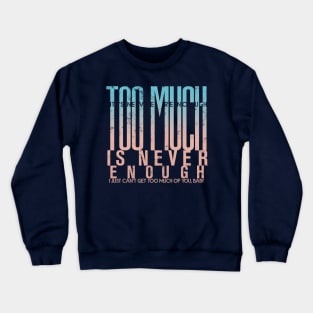 Too much is never enough Crewneck Sweatshirt